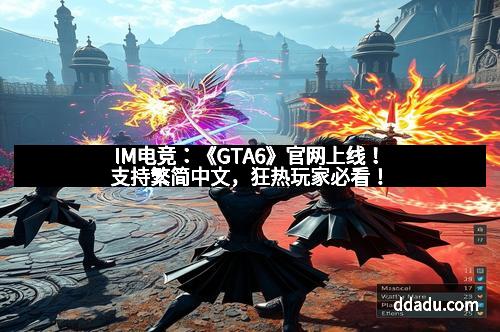 IM电竞：《GTA6》官网上线！支持繁简中文，狂热玩家必看！